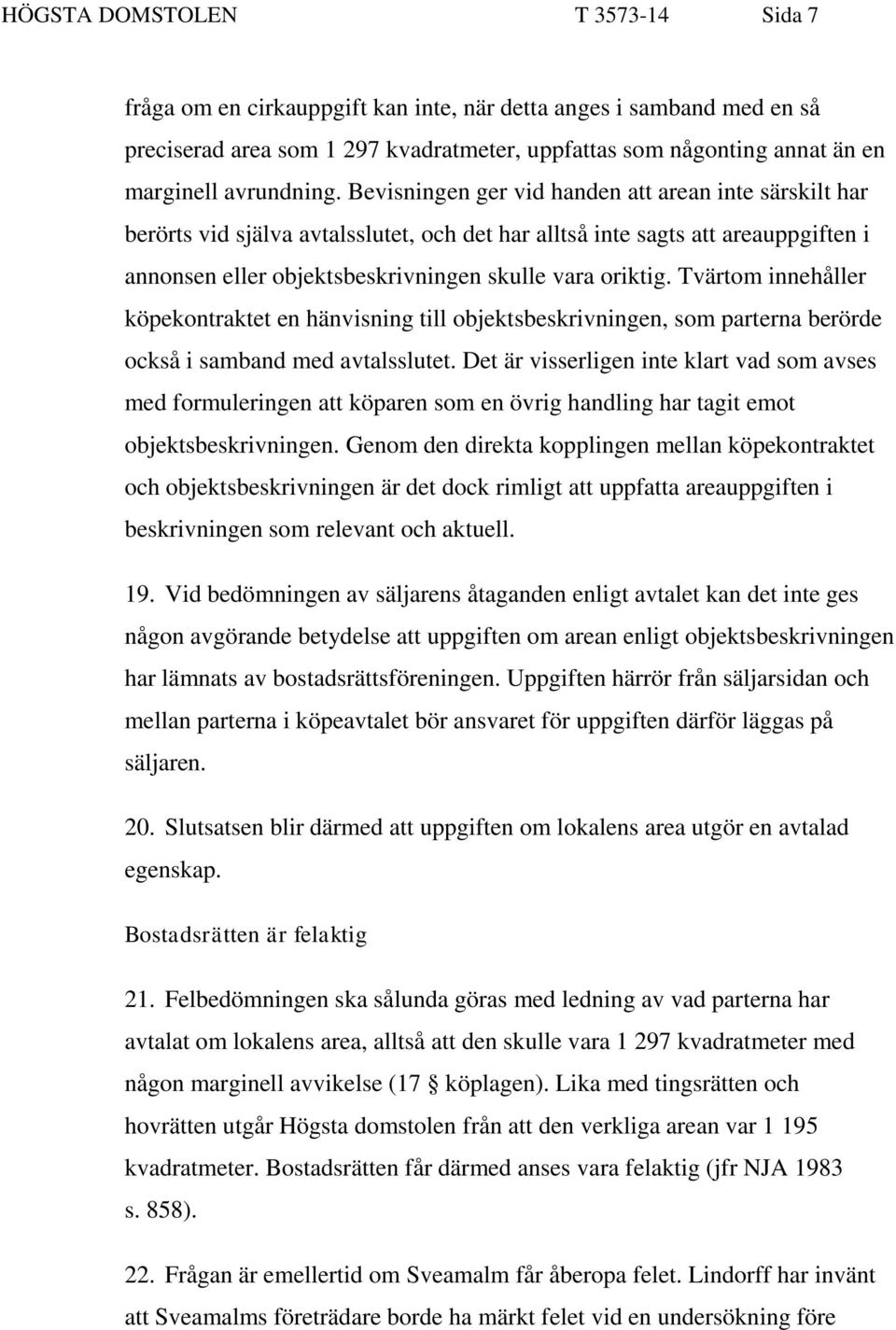 Bevisningen ger vid handen att arean inte särskilt har berörts vid själva avtalsslutet, och det har alltså inte sagts att areauppgiften i annonsen eller objektsbeskrivningen skulle vara oriktig.