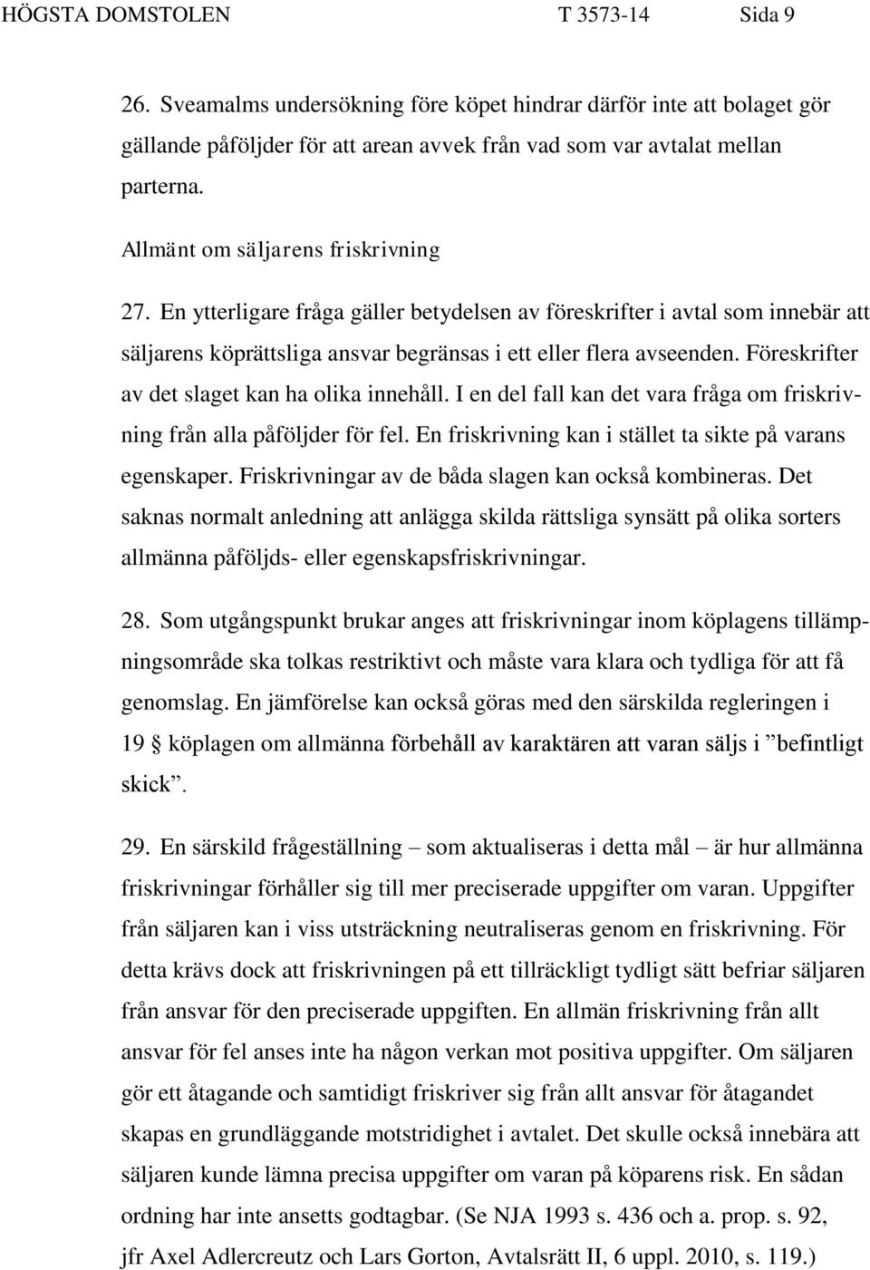 Föreskrifter av det slaget kan ha olika innehåll. I en del fall kan det vara fråga om friskrivning från alla påföljder för fel. En friskrivning kan i stället ta sikte på varans egenskaper.