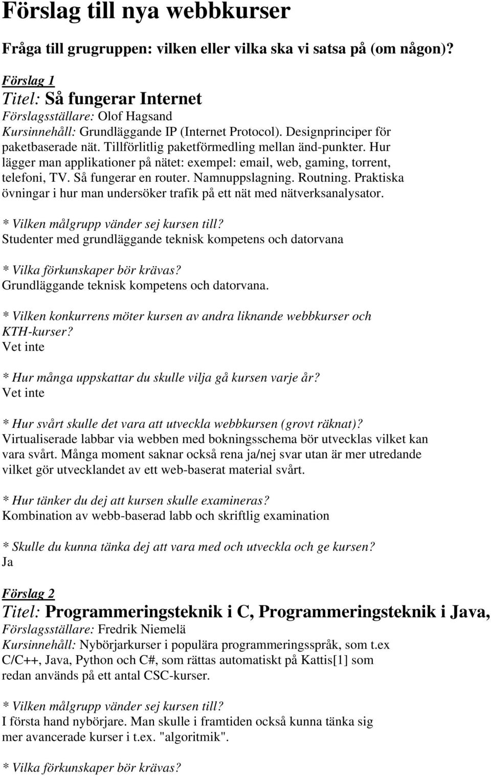 Tillförlitlig paketförmedling mellan änd-punkter. Hur lägger man applikationer på nätet: exempel: email, web, gaming, torrent, telefoni, TV. Så fungerar en router. Namnuppslagning. Routning.