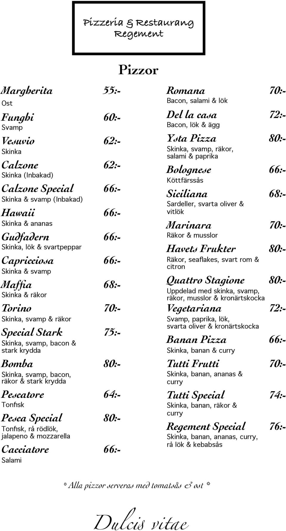 & stark krydda Pescatore 64:- Tonfisk Pesca Special 80:- Tonfisk, rå rödlök, jalapeno & mozzarella Cacciatore 66:- Salami Romana 70:- Bacon, salami & lök Del la casa 72:- Bacon, lök & ägg Ysta Pizza