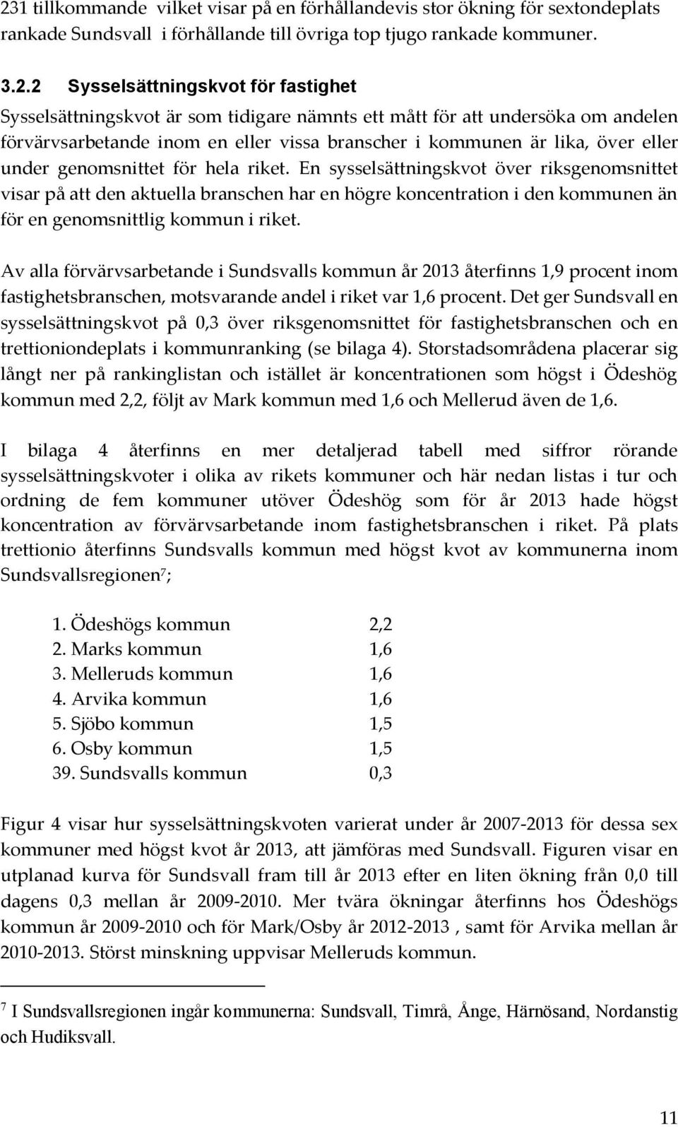 En sysselsättningskvot över riksgenomsnittet visar på att den aktuella branschen har en högre koncentration i den kommunen än för en genomsnittlig kommun i riket.