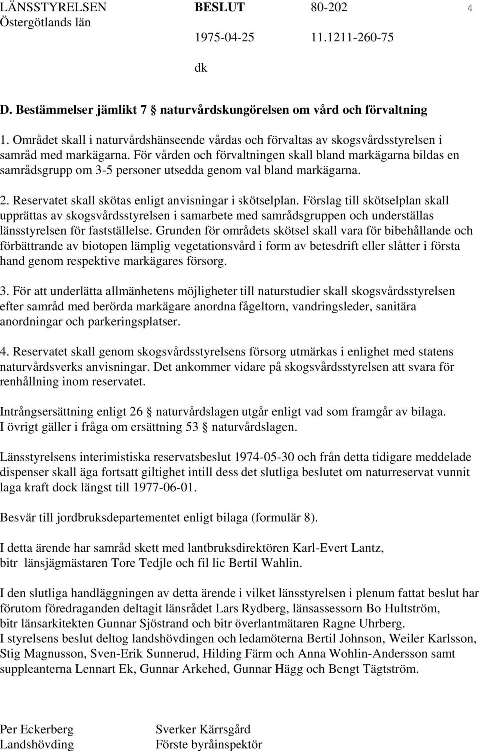För vården och förvaltningen skall bland markägarna bildas en samrådsgrupp om 3-5 personer utsedda genom val bland markägarna. 2. Reservatet skall skötas enligt anvisningar i skötselplan.