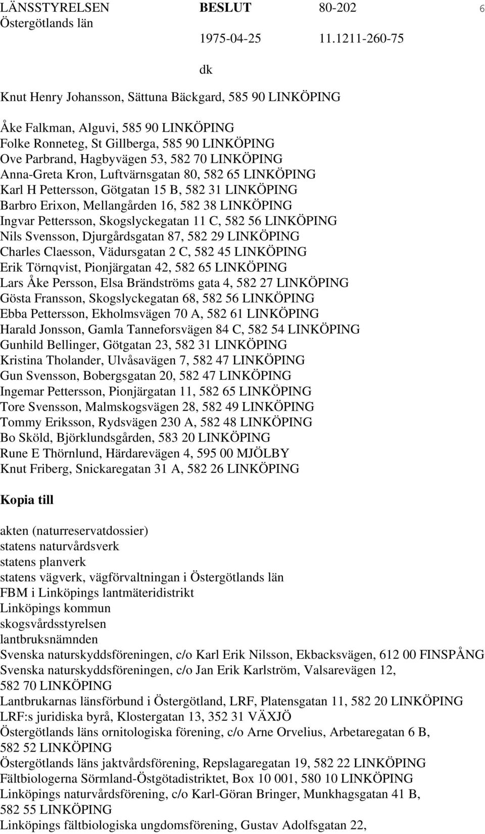 Skogslyckegatan 11 C, 582 56 LINKÖPING Nils Svensson, Djurgårdsgatan 87, 582 29 LINKÖPING Charles Claesson, Vädursgatan 2 C, 582 45 LINKÖPING Erik Törnqvist, Pionjärgatan 42, 582 65 LINKÖPING Lars