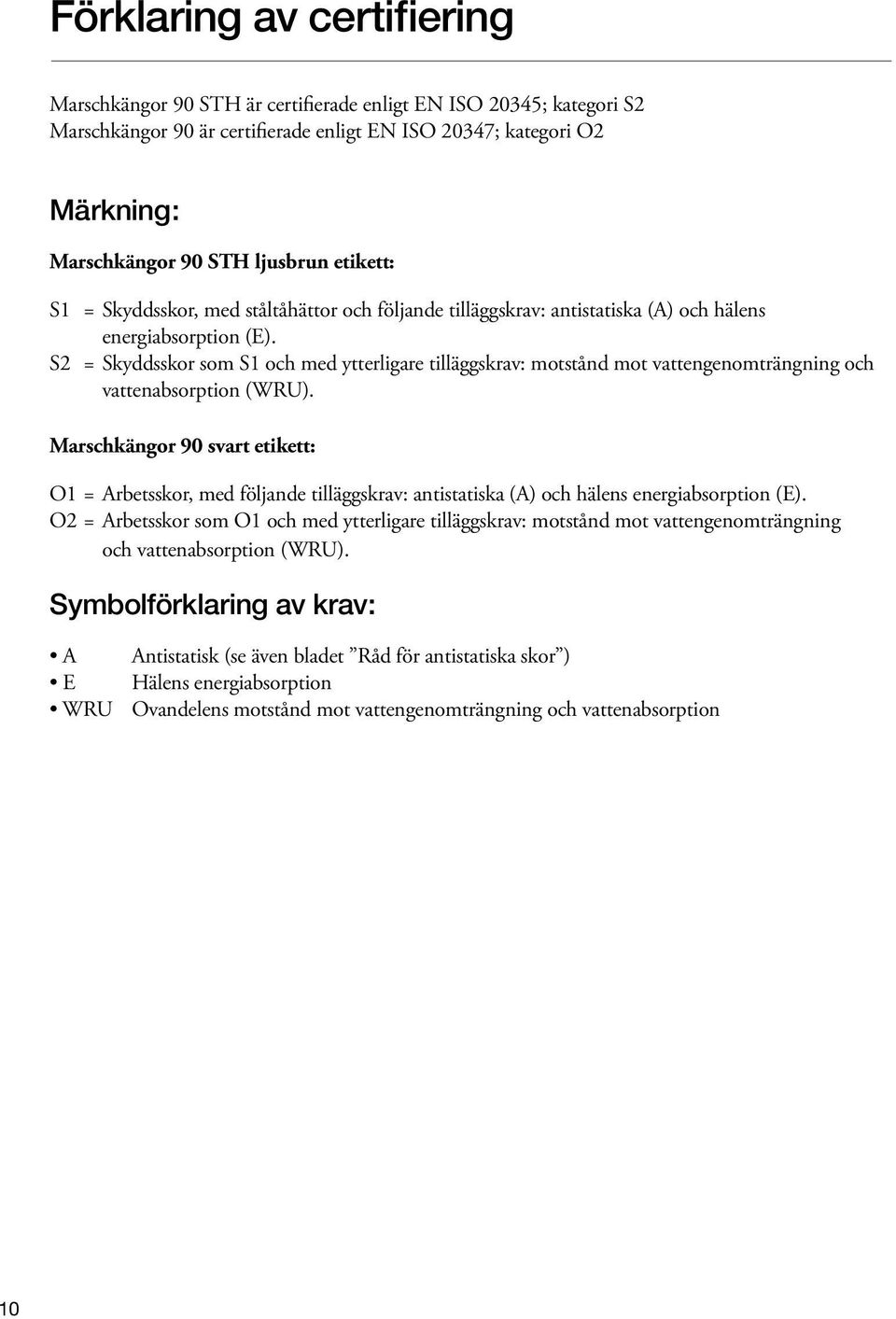 S2 = Skyddsskor som S1 och med ytterligare tilläggskrav: motstånd mot vattengenomträngning och vattenabsorption (WRU).