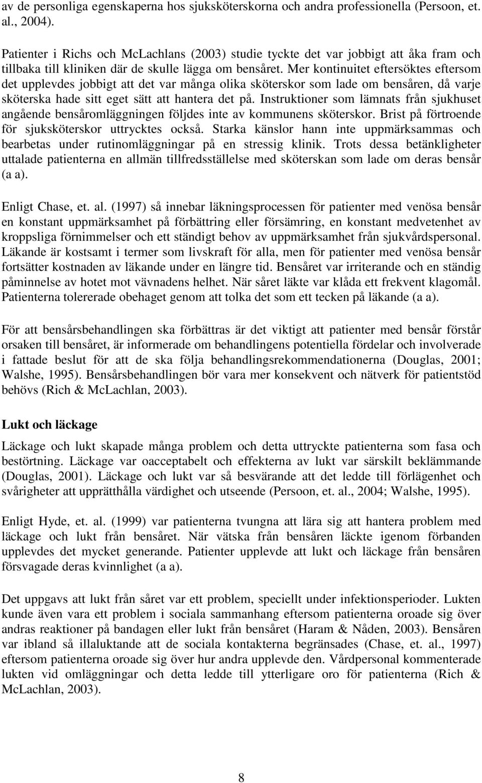 Mer kontinuitet eftersöktes eftersom det upplevdes jobbigt att det var många olika sköterskor som lade om bensåren, då varje sköterska hade sitt eget sätt att hantera det på.