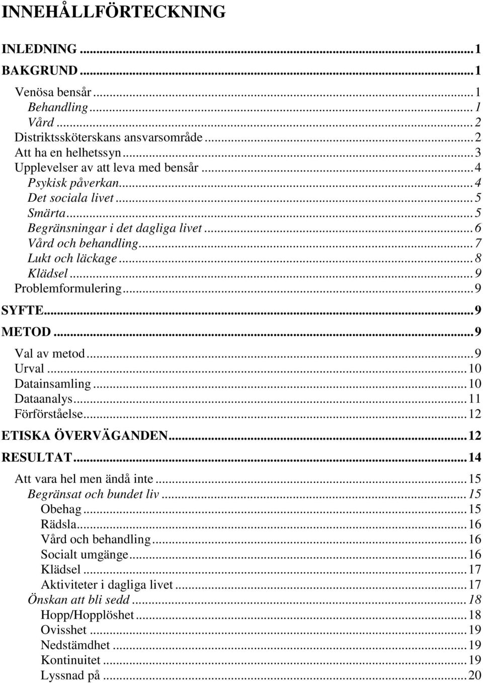 .. 9 Val av metod... 9 Urval... 10 Datainsamling... 10 Dataanalys... 11 Förförståelse... 12 ETISKA ÖVERVÄGANDEN... 12 RESULTAT... 14 Att vara hel men ändå inte... 15 Begränsat och bundet liv.