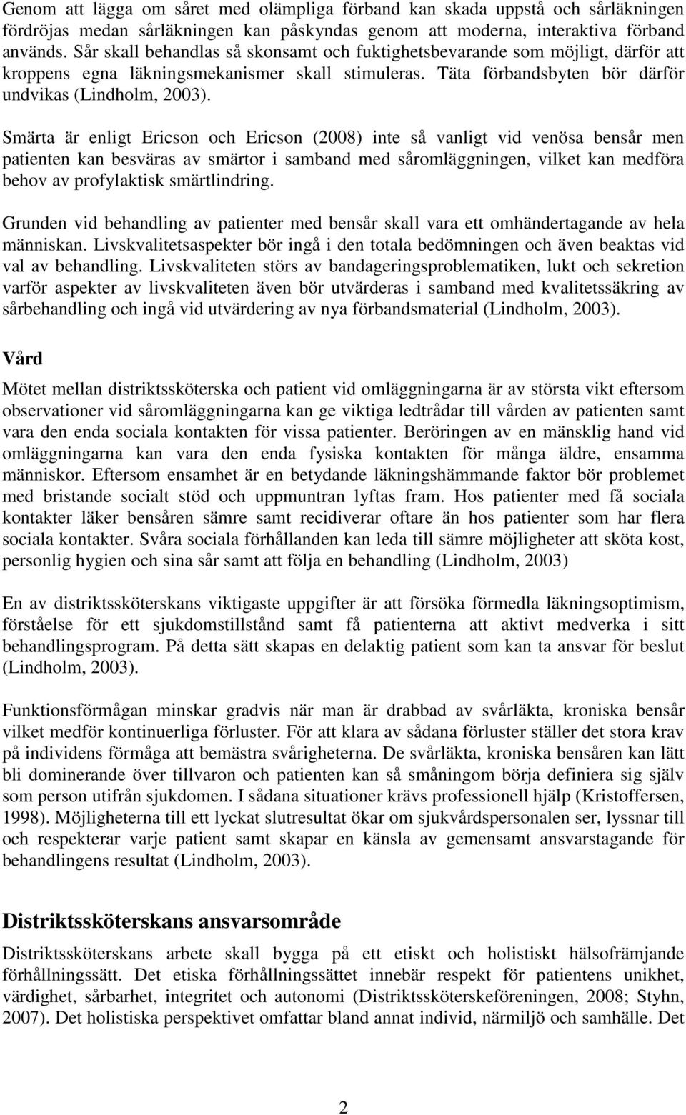 Smärta är enligt Ericson och Ericson (2008) inte så vanligt vid venösa bensår men patienten kan besväras av smärtor i samband med såromläggningen, vilket kan medföra behov av profylaktisk