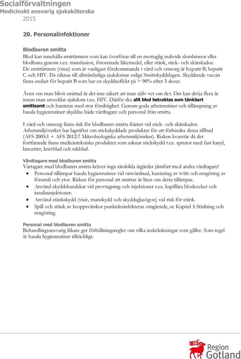 transfusion, förorenade läkemedel, eller stänk, stick- och skärskador. De smittämnen (virus) som är vanligast förekommande i vård och omsorg är hepatit B, hepatit C och HIV.