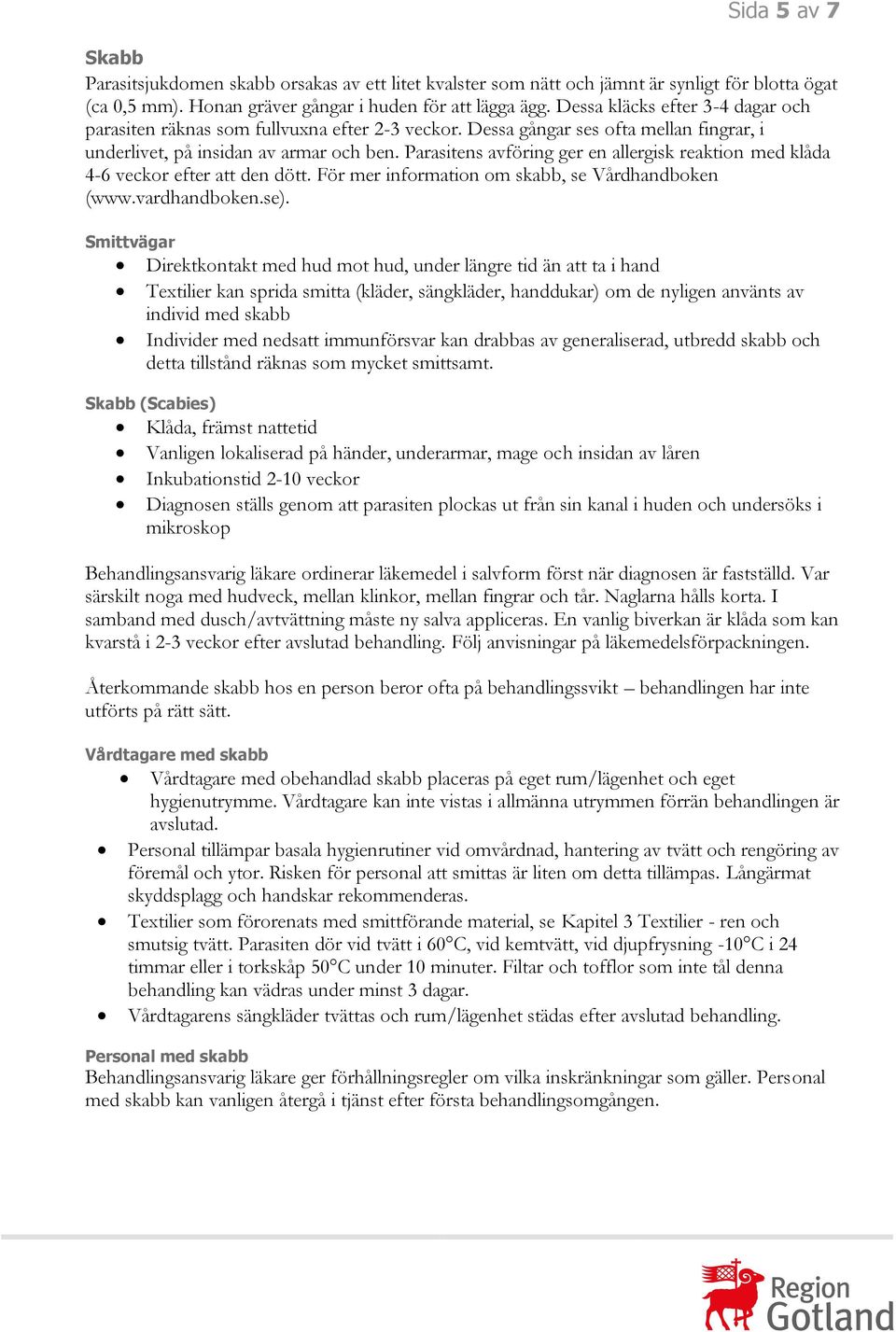 Parasitens avföring ger en allergisk reaktion med klåda 4-6 veckor efter att den dött. För mer information om skabb, se Vårdhandboken (www.vardhandboken.se).