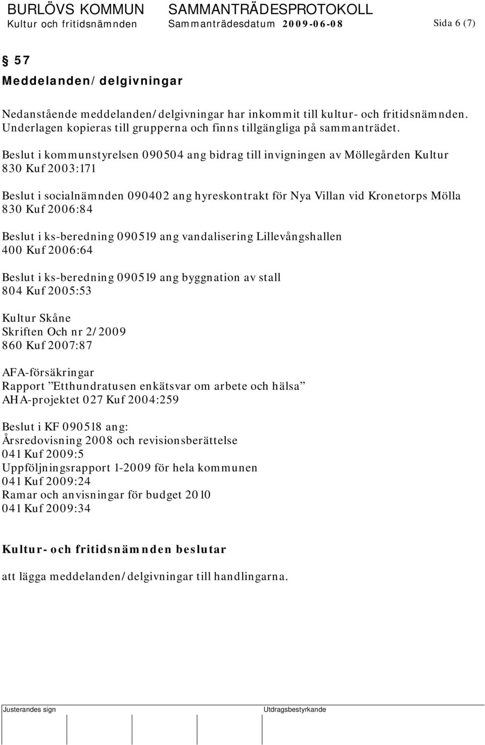 Beslut i kommunstyrelsen 090504 ang bidrag till invigningen av Möllegården Kultur 830 Kuf 2003:171 Beslut i socialnämnden 090402 ang hyreskontrakt för Nya Villan vid Kronetorps Mölla 830 Kuf 2006:84