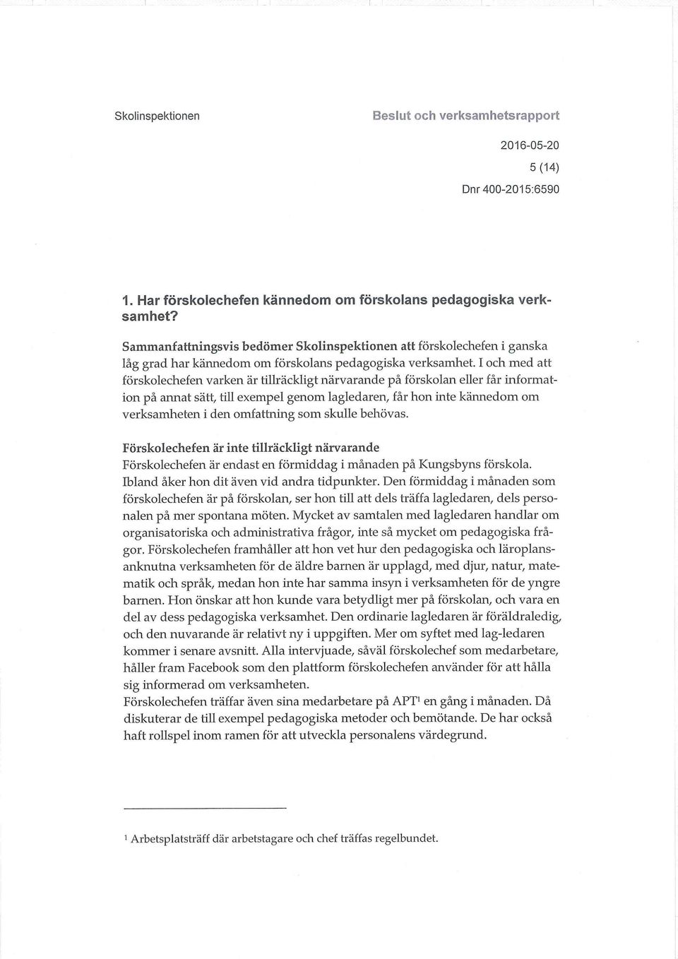 I och med att förskolechefen varken är tillräckligt närvarande på förskolan eller får information på annat sätt, till exempel genom lagledaren, får hon inte kännedom om verksamheten i den omfattning