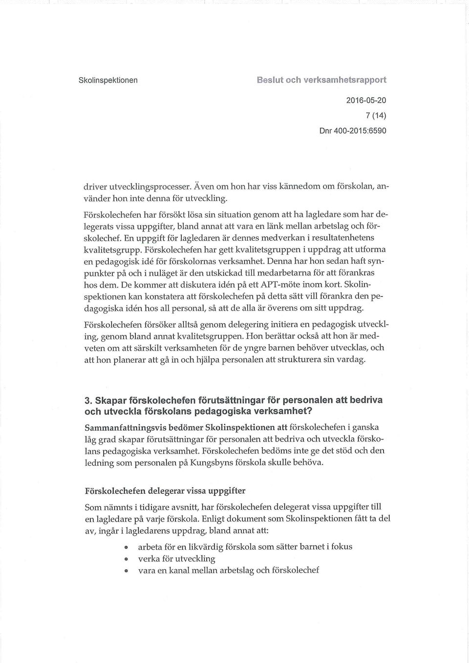 En uppgift för lagledaren är dennes medverkan i resultatenhetens kvalitetsgrupp. Förskolechefen har gett kvalitetsgruppen i uppdrag att utforma en pedagogisk ide för förskolornas verksamhet.