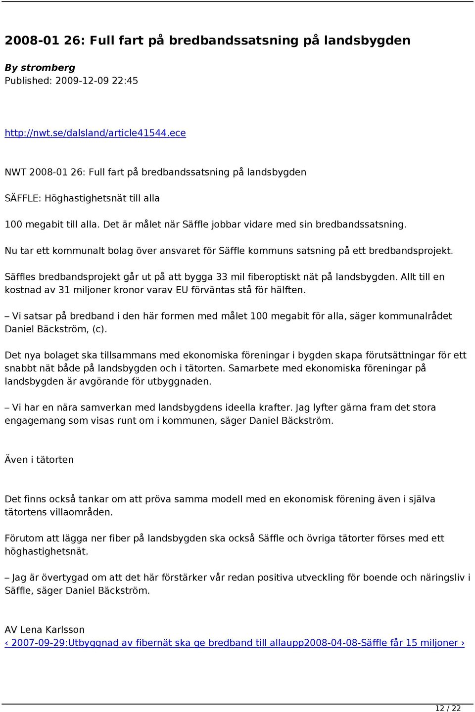 Nu tar ett kommunalt bolag över ansvaret för Säffle kommuns satsning på ett bredbandsprojekt. Säffles bredbandsprojekt går ut på att bygga 33 mil fiberoptiskt nät på landsbygden.