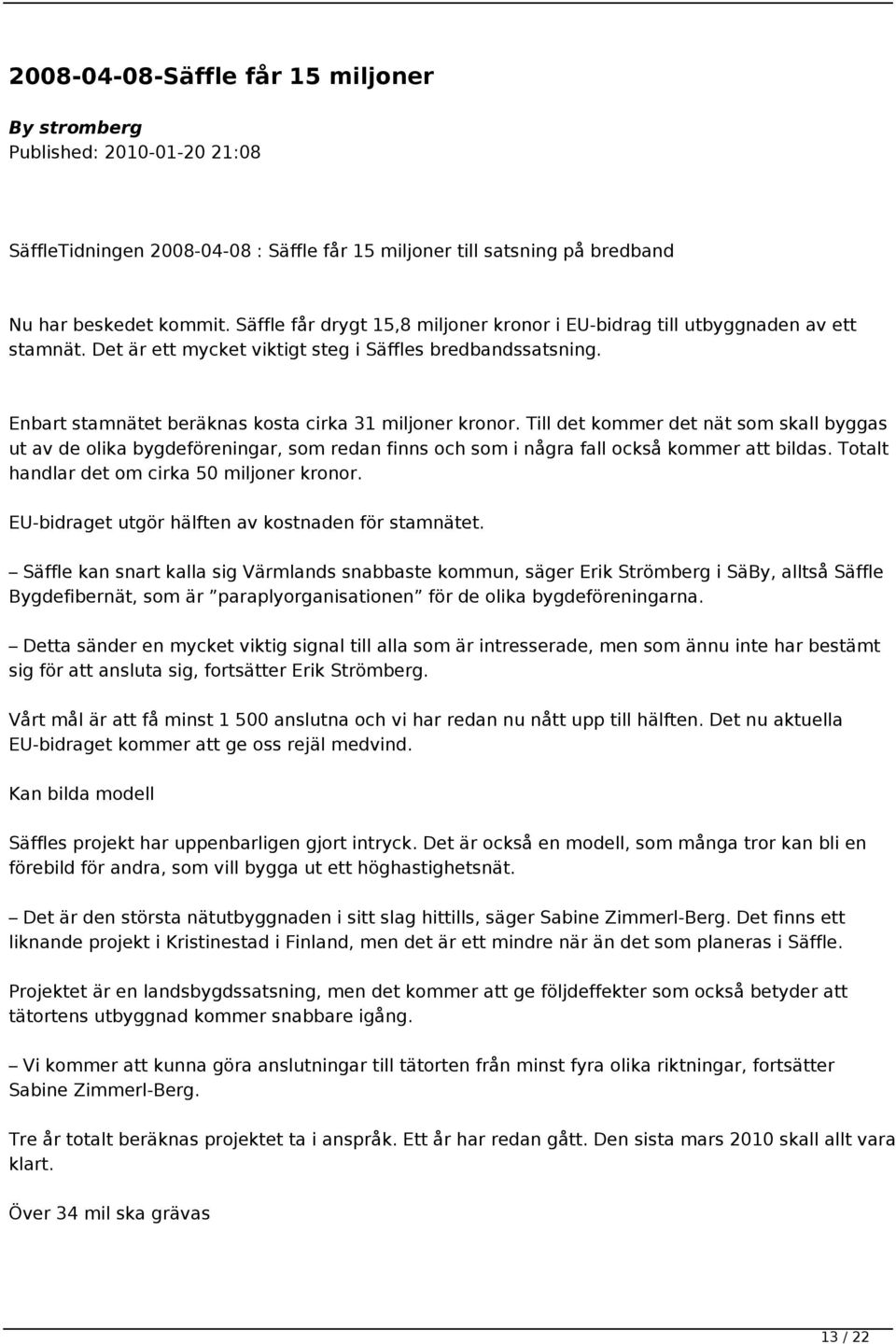 Till det kommer det nät som skall byggas ut av de olika bygdeföreningar, som redan finns och som i några fall också kommer att bildas. Totalt handlar det om cirka 50 miljoner kronor.