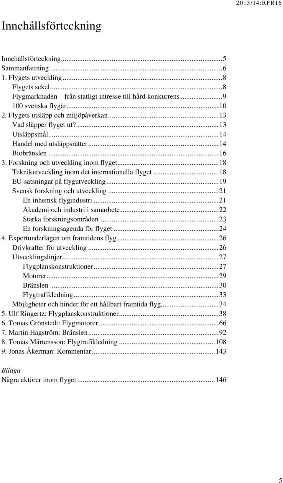 ..18 Teknikutveckling inom det internationella flyget...18 EU-satsningar på flygutveckling...19 Svensk forskning och utveckling...21 En inhemsk flygindustri...21 Akademi och industri i samarbete.