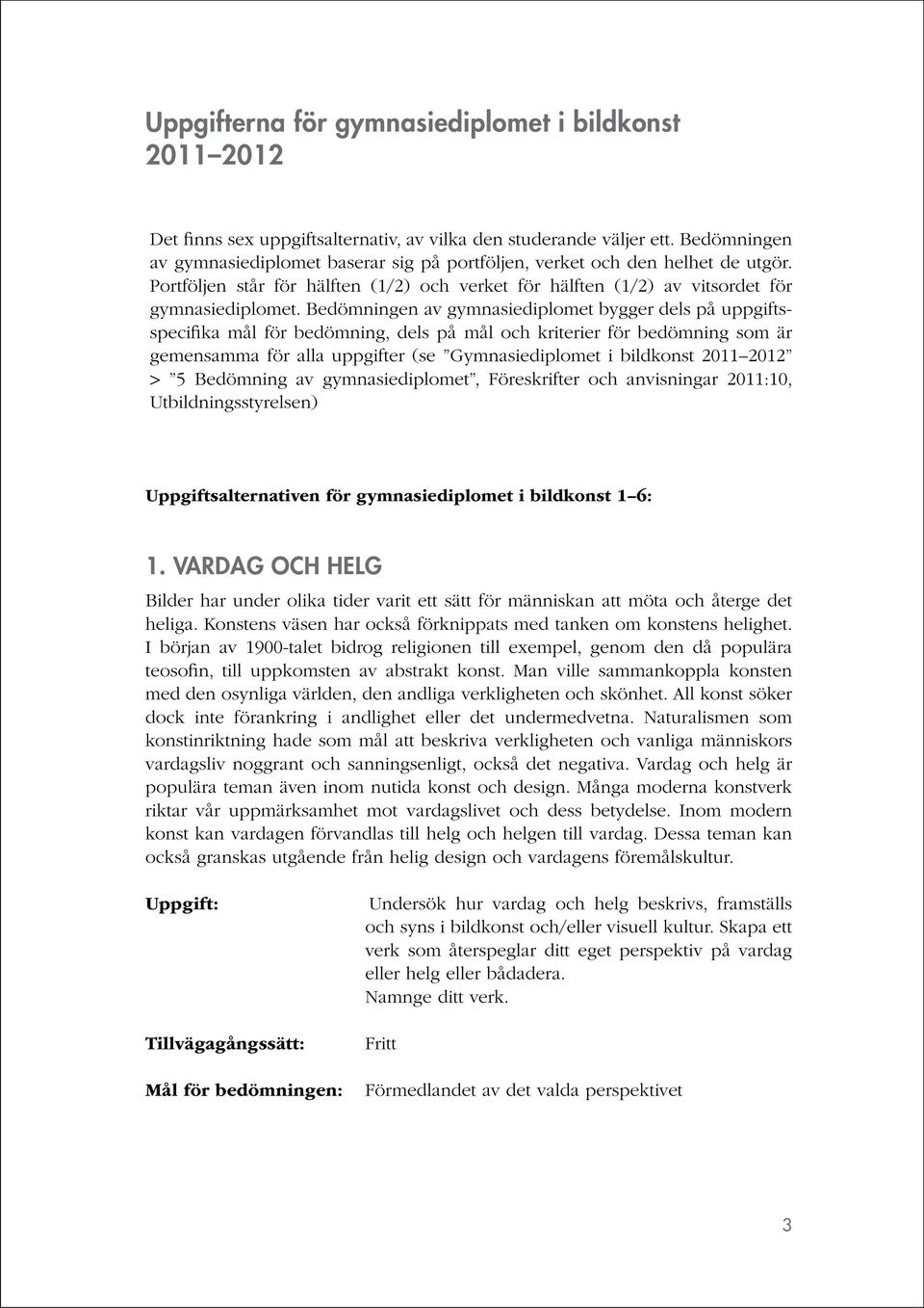 Bedömningen av gymnasiediplomet bygger dels på uppgiftsspecifika mål för bedömning, dels på mål och kriterier för bedömning som är gemensamma för alla uppgifter (se Gymnasiediplomet i bildkonst 2011