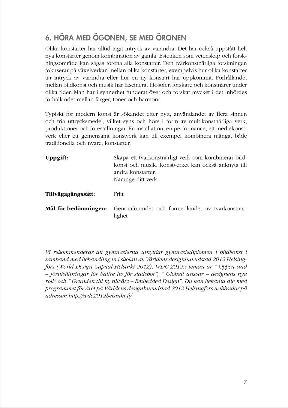 Den tvärkonstnärliga forskningen fokuserar på växelverkan mellan olika konstarter, exempelvis hur olika konstarter tar intryck av varandra eller hur en ny konstart har uppkommit.