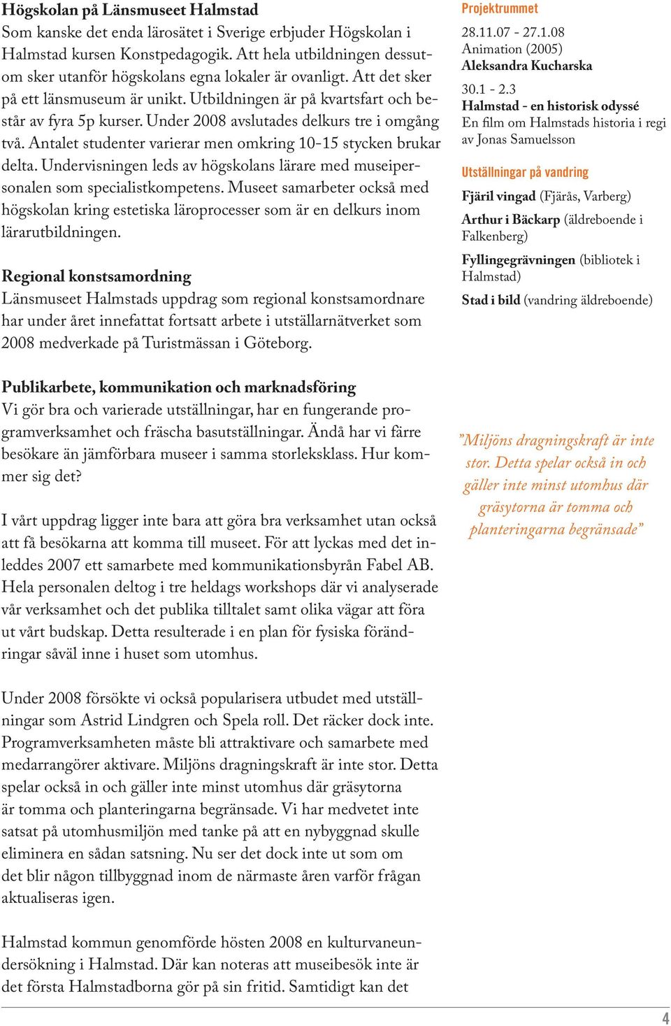 Under 2008 avslutades delkurs tre i omgång två. Antalet studenter varierar men omkring 10-15 stycken brukar delta. Undervisningen leds av högskolans lärare med museipersonalen som specialistkompetens.