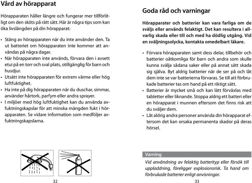 När hörapparaten inte används, förvara den i avsett etui på en torr och sval plats, otillgänglig för barn och husdjur. Utsätt inte hörapparaten för extrem värme eller hög luftfuktighet.