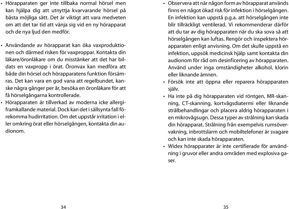 Kontakta din läkare/öronläkare om du misstänker att det har bildats en vaxpropp i örat. Öronvax kan medföra att både din hörsel och hörapparatens funktion försämras.