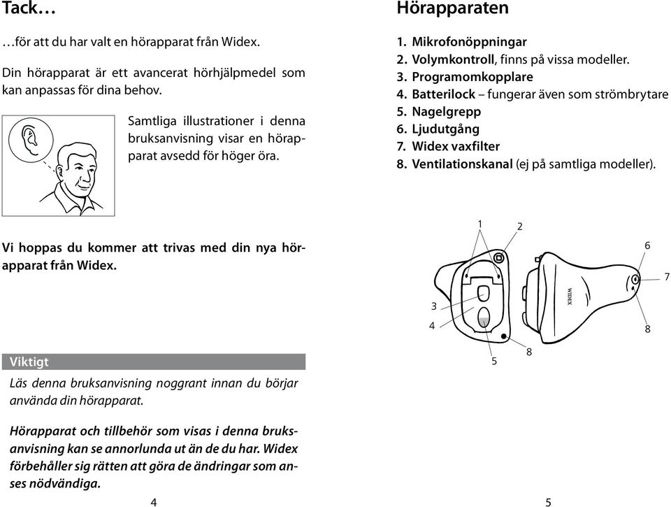 Batterilock fungerar även som strömbrytare 5. Nagelgrepp 6. Ljudutgång 7. Widex vaxfilter 8. Ventilationskanal (ej på samtliga modeller).