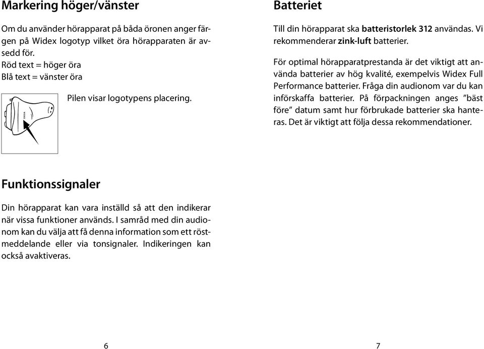 För optimal hörapparatprestanda är det viktigt att använda batterier av hög kvalité, exempelvis Widex Full Performance batterier. Fråga din audionom var du kan införskaffa batterier.