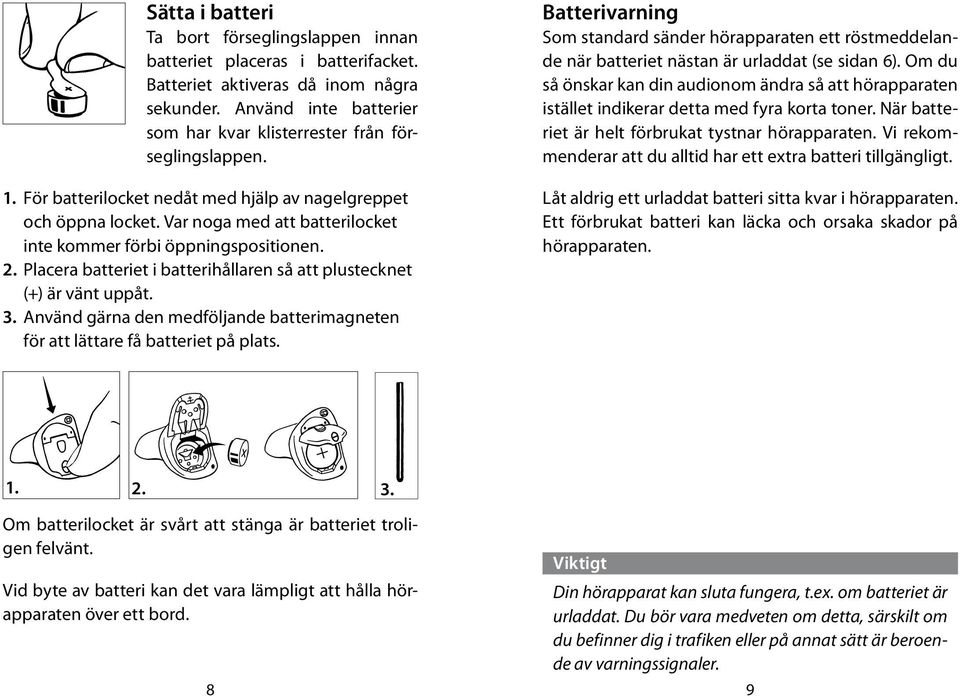 Placera batteriet i batterihållaren så att plustecknet (+) är vänt uppåt. 3. Använd gärna den medföljande batterimagneten för att lättare få batteriet på plats.