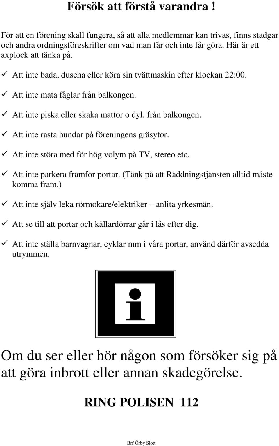 Att inte störa med för hög volym på TV, stereo etc. Att inte parkera framför portar. (Tänk på att Räddningstjänsten alltid måste komma fram.) Att inte själv leka rörmokare/elektriker anlita yrkesmän.