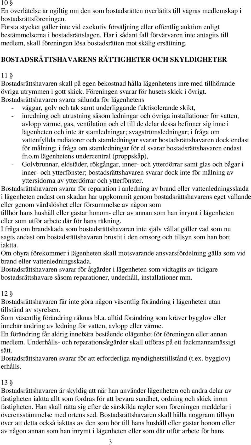 Har i sådant fall förvärvaren inte antagits till medlem, skall föreningen lösa bostadsrätten mot skälig ersättning.