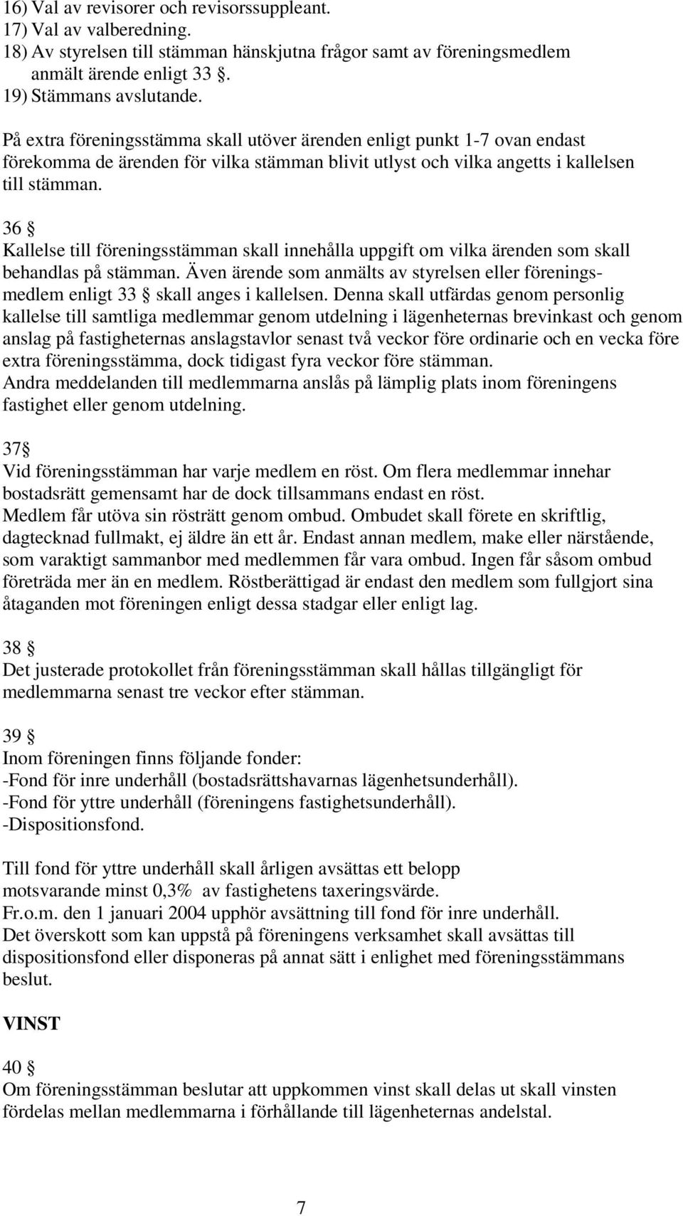 36 Kallelse till föreningsstämman skall innehålla uppgift om vilka ärenden som skall behandlas på stämman. Även ärende som anmälts av styrelsen eller föreningsmedlem enligt 33 skall anges i kallelsen.