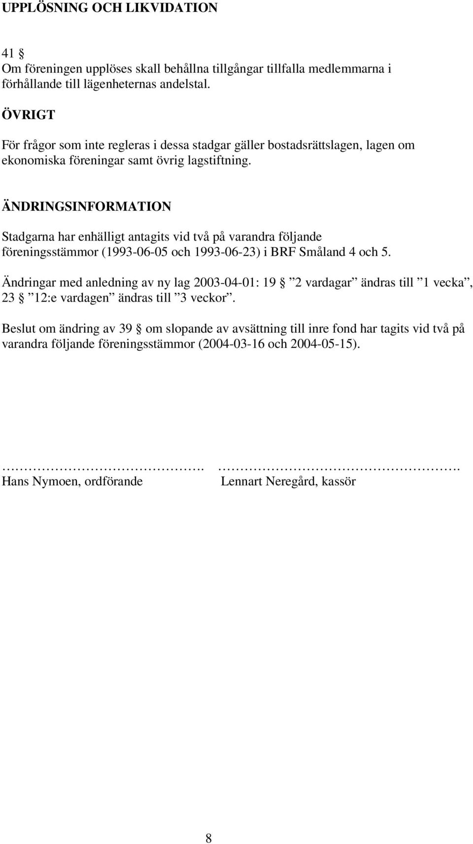 ÄNDRINGSINFORMATION Stadgarna har enhälligt antagits vid två på varandra följande föreningsstämmor (1993-06-05 och 1993-06-23) i BRF Småland 4 och 5.