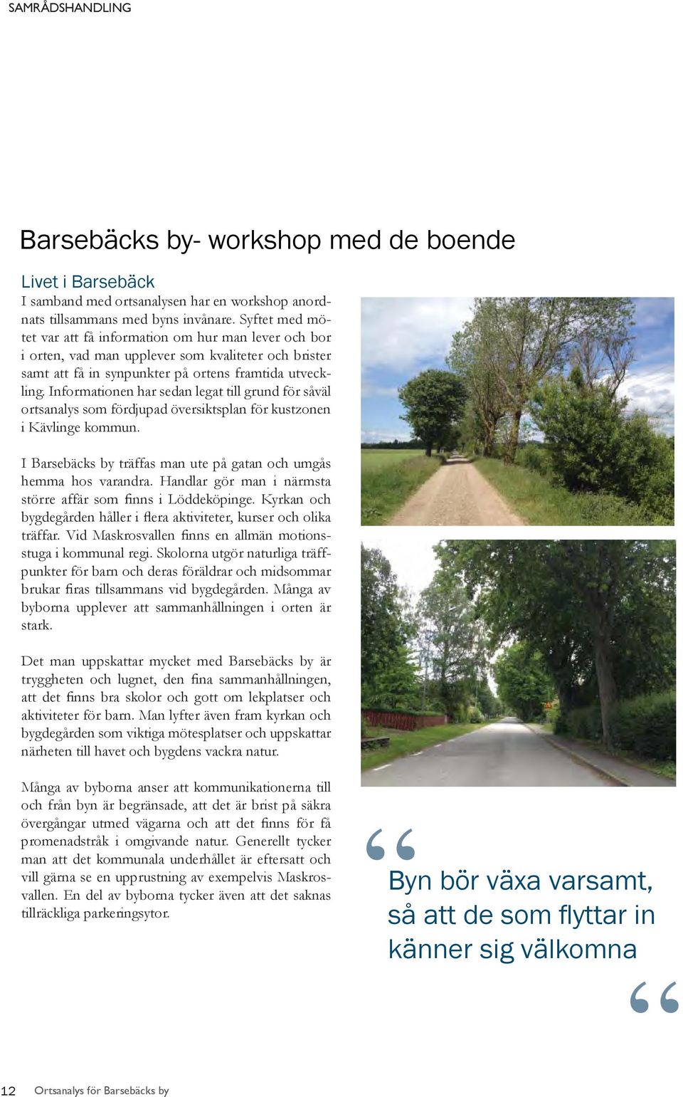Informationen har sedan legat till grund för såväl ortsanalys som fördjupad översiktsplan för kustzonen i Kävlinge kommun. I Barsebäcks by träffas man ute på gatan och umgås hemma hos varandra.