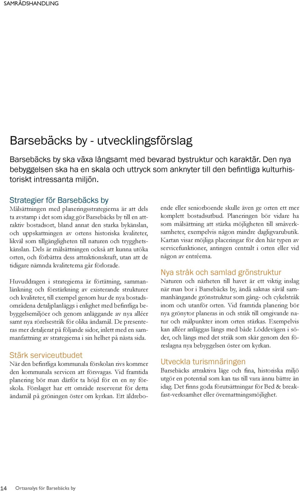Strategier för Barsebäcks by Målsättningen med planeringsstrategierna är att dels ta avstamp i det som idag gör Barsebäcks by till en attraktiv bostadsort, bland annat den starka bykänslan, och