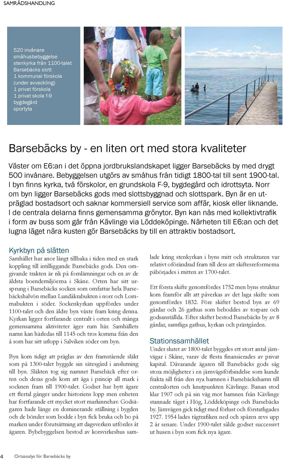 I byn fi nns kyrka, två förskolor, en grundskola F-9, bygdegård och idrottsyta. Norr om byn ligger Barsebäcks gods med slottsbyggnad och slottspark.