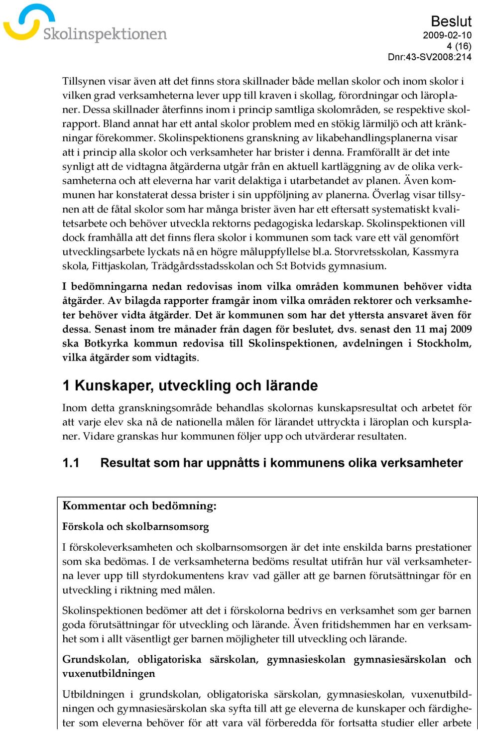 Bland annat har ett antal skolor problem med en stökig lärmiljö och att kränkningar förekommer.