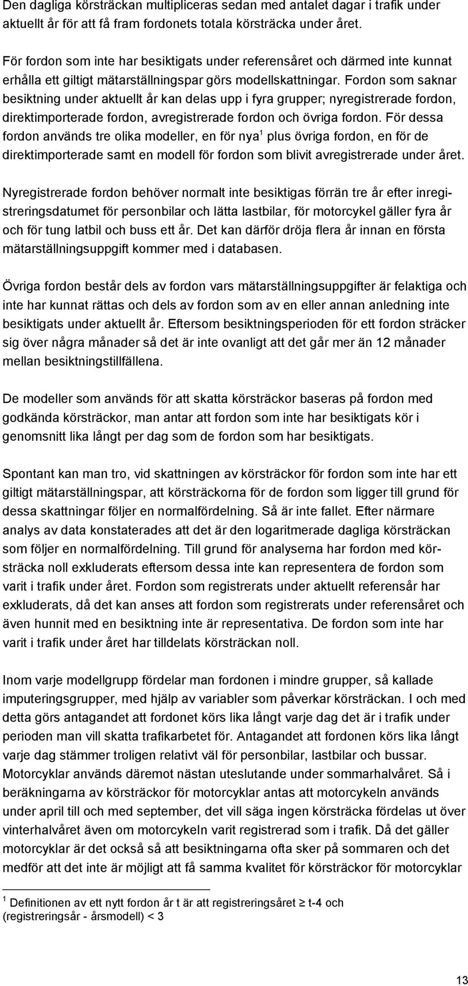 Fordon som saknar besiktning under aktuellt år kan delas upp i fyra grupper; nyregistrerade fordon, direktimporterade fordon, avregistrerade fordon och övriga fordon.