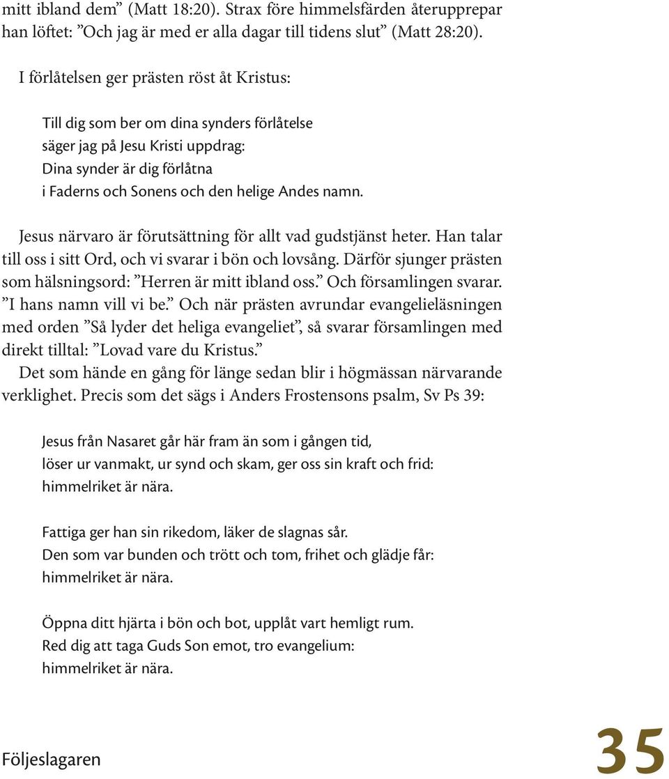 Jesus närvaro är förutsättning för allt vad gudstjänst heter. Han talar till oss i sitt Ord, och vi svarar i bön och lovsång. Därför sjunger prästen som hälsningsord: Herren är mitt ibland oss.