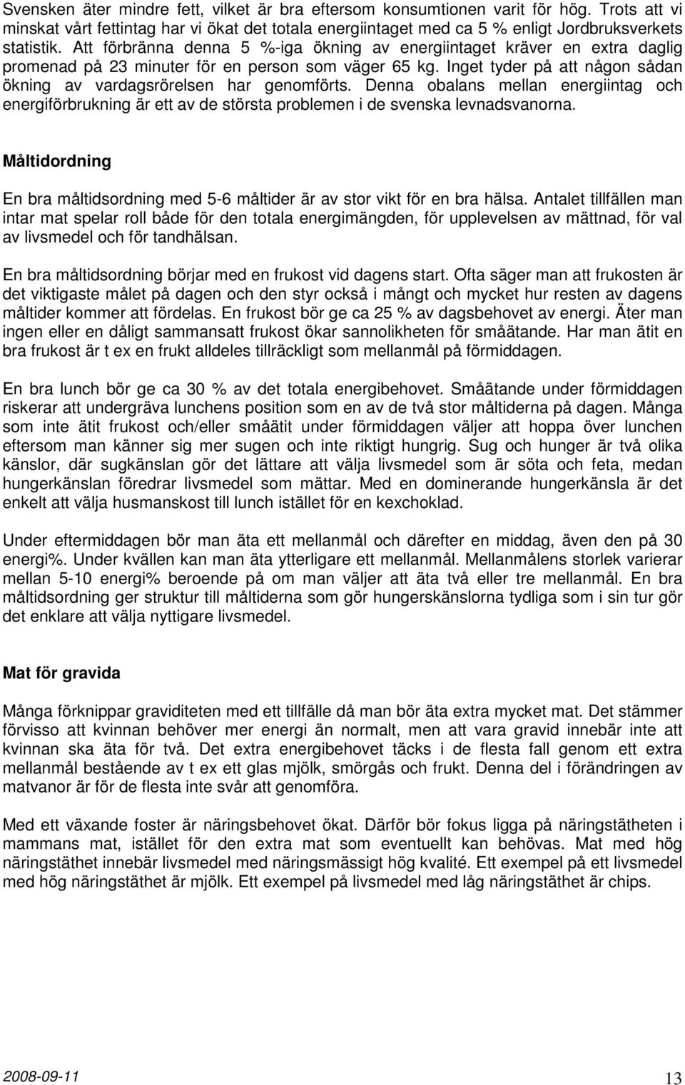 Inget tyder på att någon sådan ökning av vardagsrörelsen har genomförts. Denna obalans mellan energiintag och energiförbrukning är ett av de största problemen i de svenska levnadsvanorna.