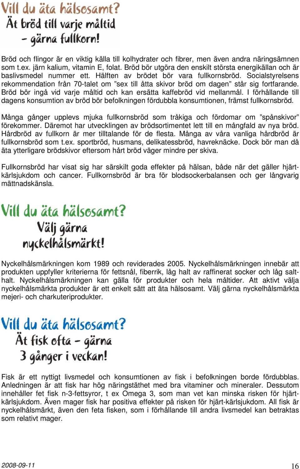 Socialstyrelsens rekommendation från 70-talet om sex till åtta skivor bröd om dagen står sig fortfarande. Bröd bör ingå vid varje måltid och kan ersätta kaffebröd vid mellanmål.