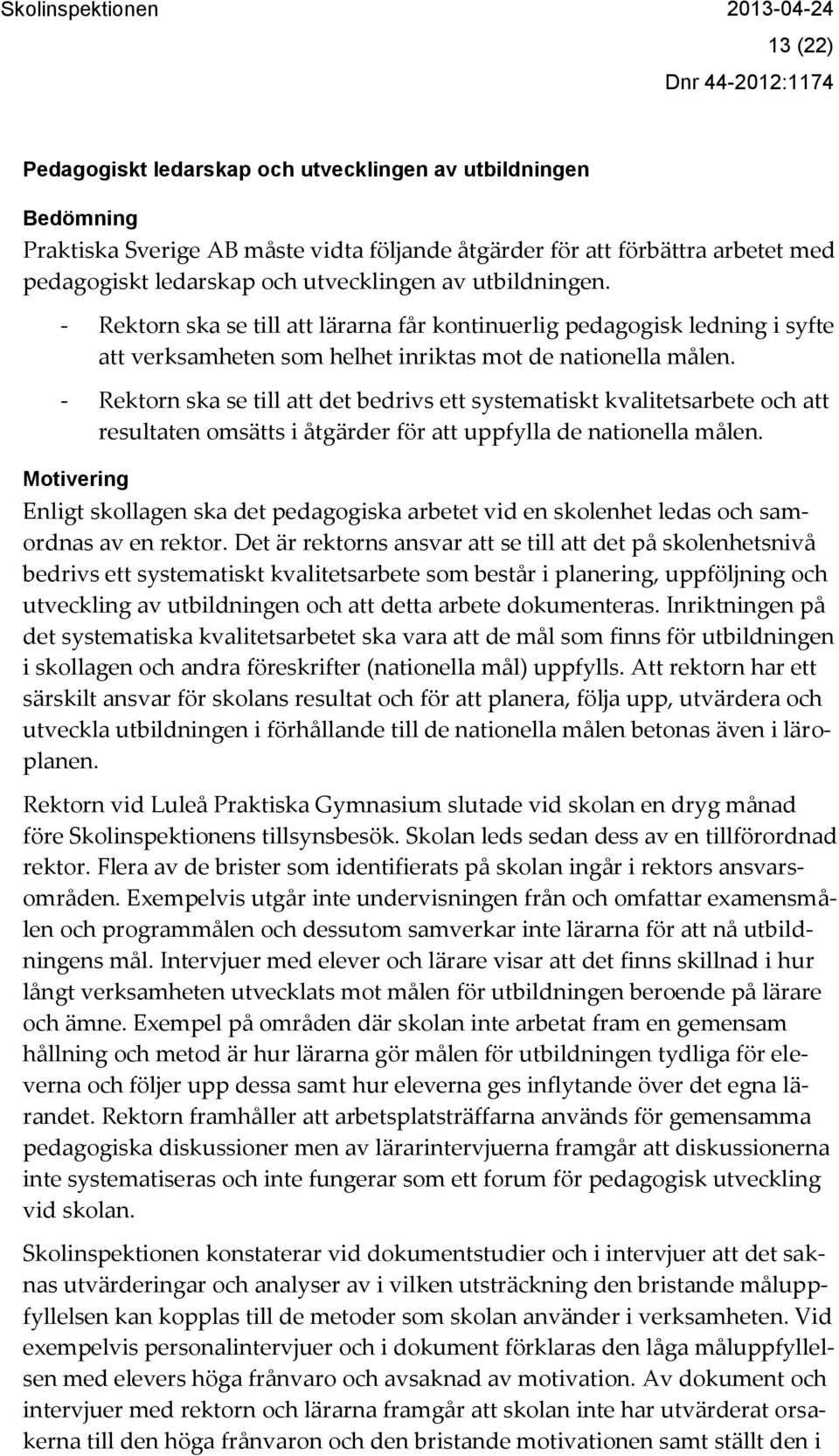 - Rektorn ska se till att det bedrivs ett systematiskt kvalitetsarbete och att resultaten omsätts i åtgärder för att uppfylla de nationella målen.