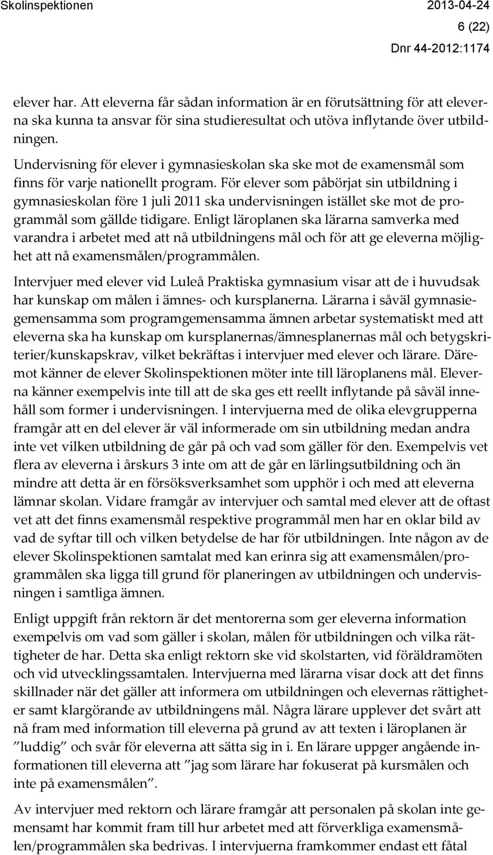 För elever som påbörjat sin utbildning i gymnasieskolan före 1 juli 2011 ska undervisningen istället ske mot de programmål som gällde tidigare.