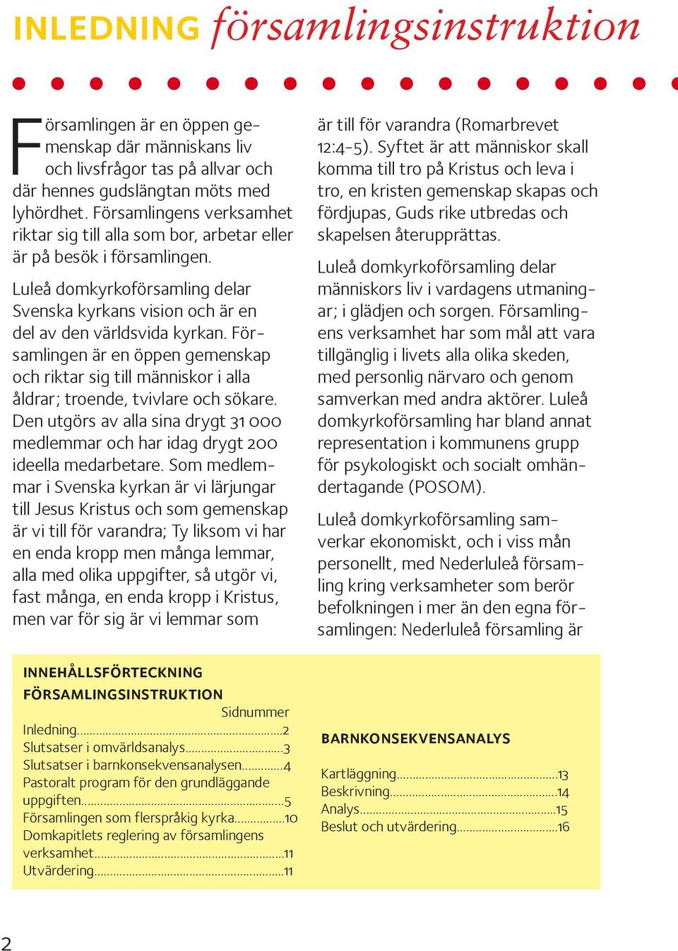 Församlingen är en öppen gemenskap och riktar sig till människor i alla åldrar; troende, tvivlare och sökare. Den utgörs av alla sina drygt 31 000 medlemmar och har idag drygt 200 ideella medarbetare.