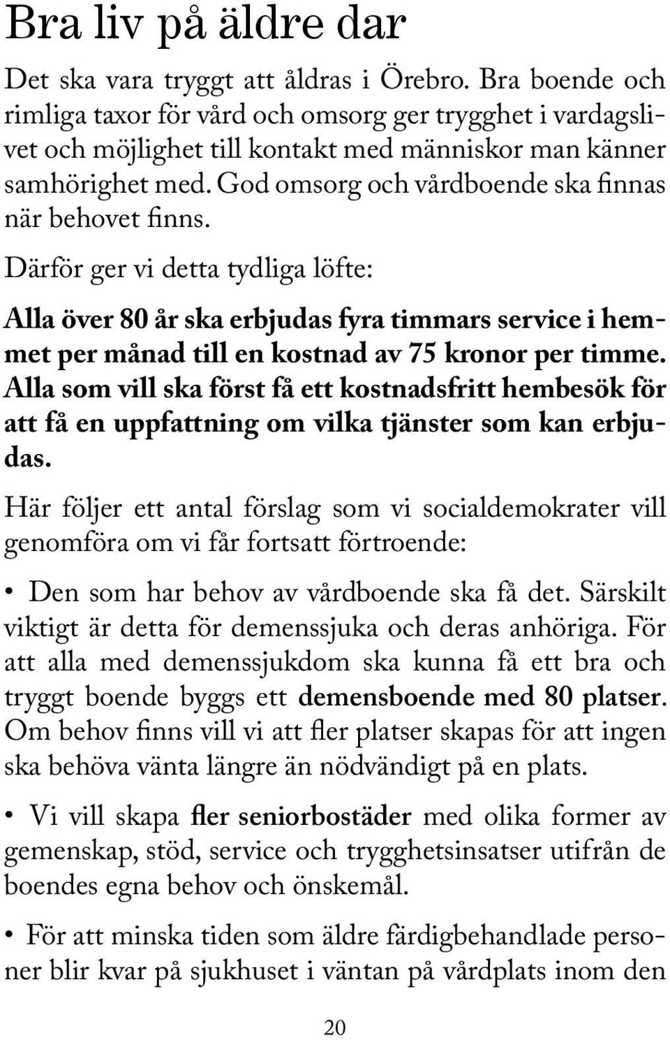 God omsorg och vårdboende ska finnas när behovet finns. Därför ger vi detta tydliga löfte: Alla över 80 år ska erbjudas fyra timmars service i hemmet per månad till en kostnad av 75 kronor per timme.