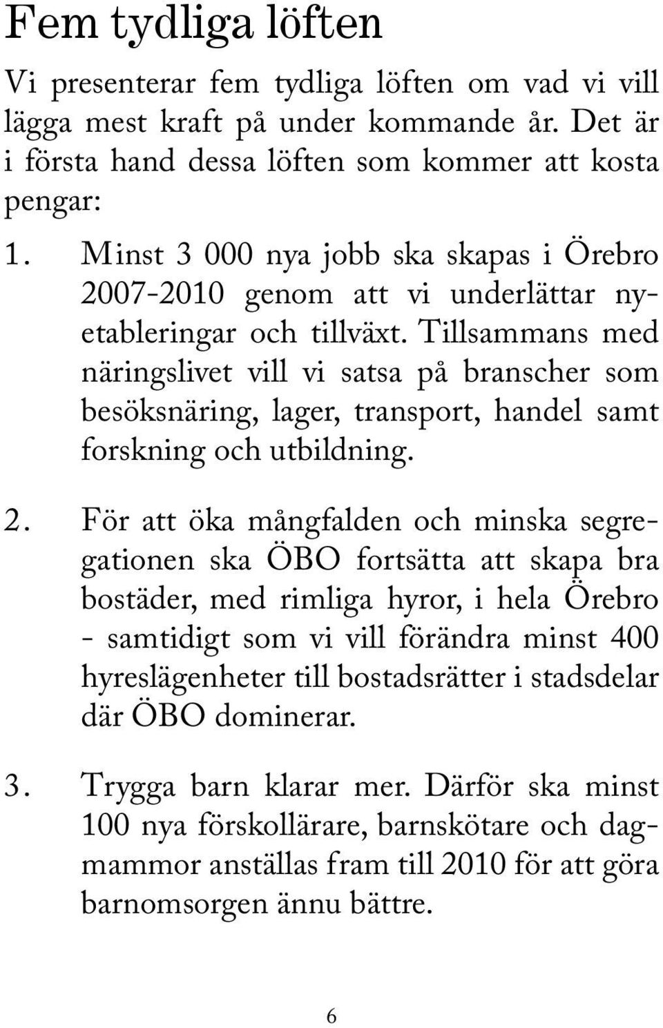 Tillsammans med näringslivet vill vi satsa på branscher som besöksnäring, lager, transport, handel samt forskning och utbildning. 2.