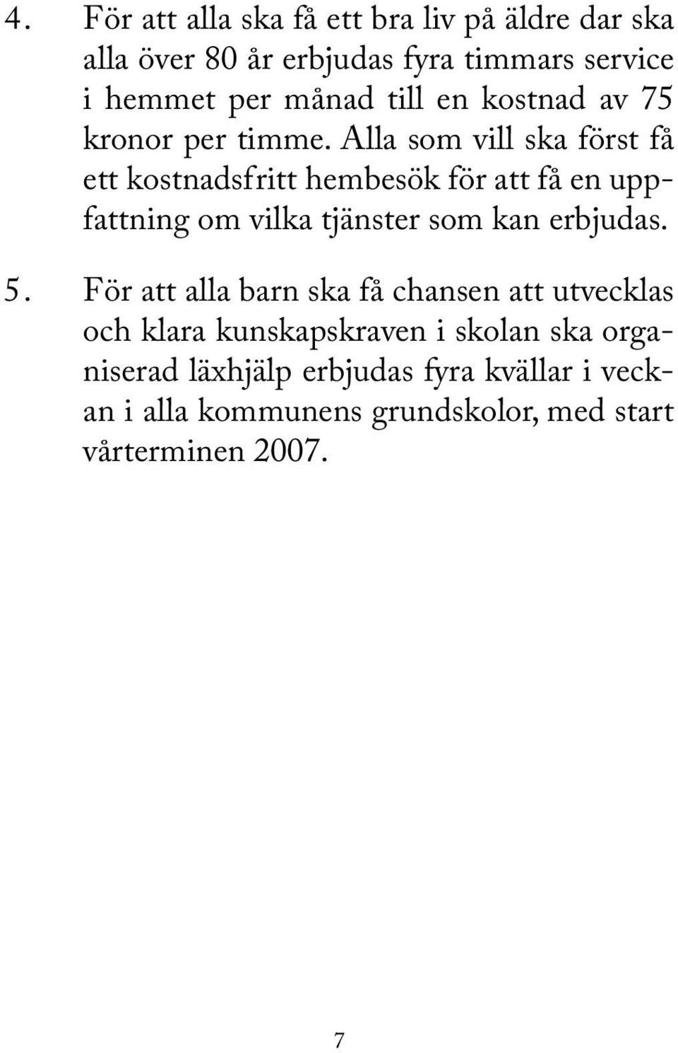 Alla som vill ska först få ett kostnadsfritt hembesök för att få en uppfattning om vilka tjänster som kan erbjudas. 5.