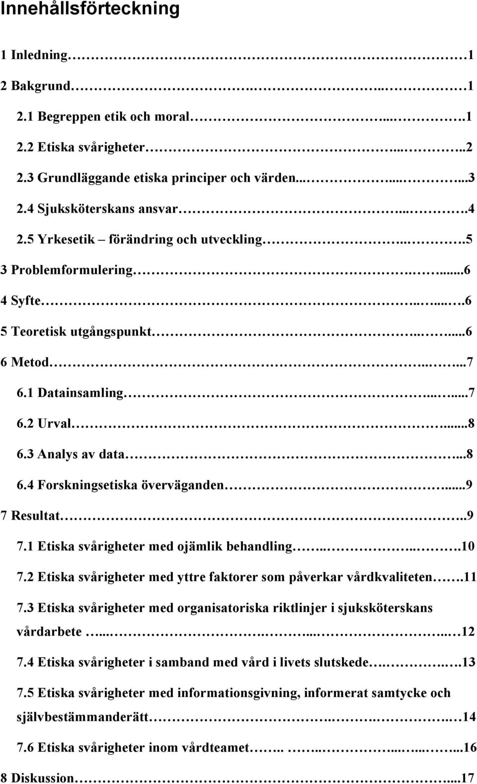 3 Analys av data...8 6.4 Forskningsetiska överväganden...9 7 Resultat..9 7.1 Etiska svårigheter med ojämlik behandling.....10 7.2 Etiska svårigheter med yttre faktorer som påverkar vårdkvaliteten.