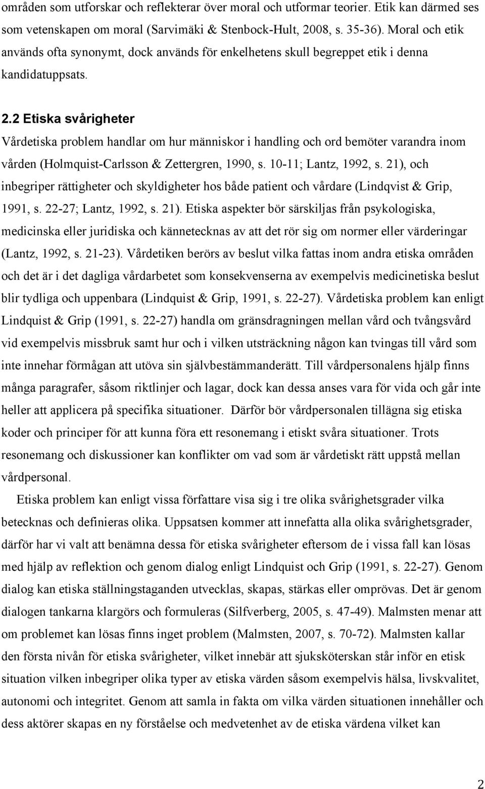 2 Etiska svårigheter Vårdetiska problem handlar om hur människor i handling och ord bemöter varandra inom vården (Holmquist-Carlsson & Zettergren, 1990, s. 10-11; Lantz, 1992, s.