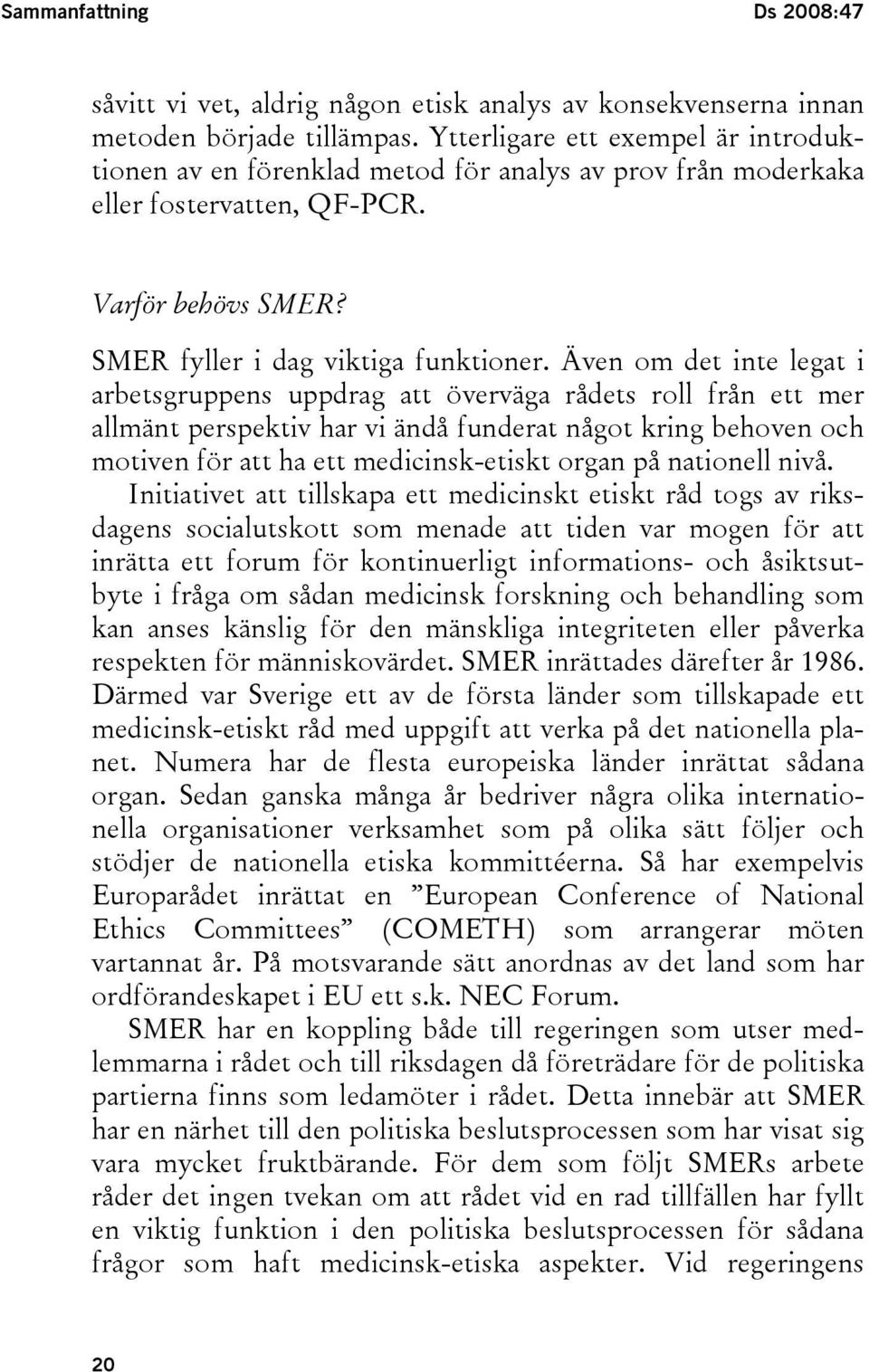 Även om det inte legat i arbetsgruppens uppdrag att överväga rådets roll från ett mer allmänt perspektiv har vi ändå funderat något kring behoven och motiven för att ha ett medicinsk-etiskt organ på
