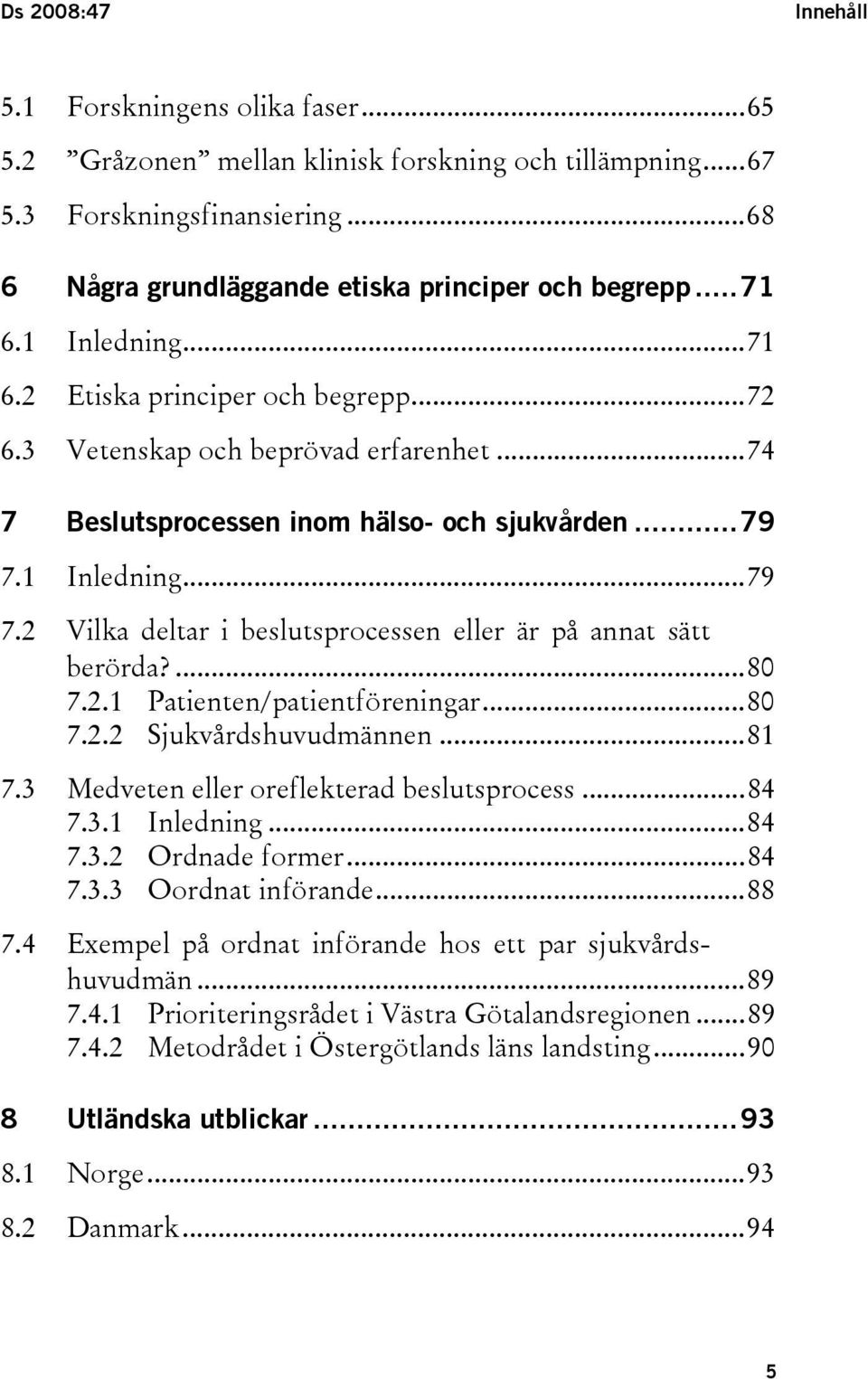1 Inledning...79 7.2 Vilka deltar i beslutsprocessen eller är på annat sätt berörda?...80 7.2.1 Patienten/patientföreningar...80 7.2.2 Sjukvårdshuvudmännen...81 7.