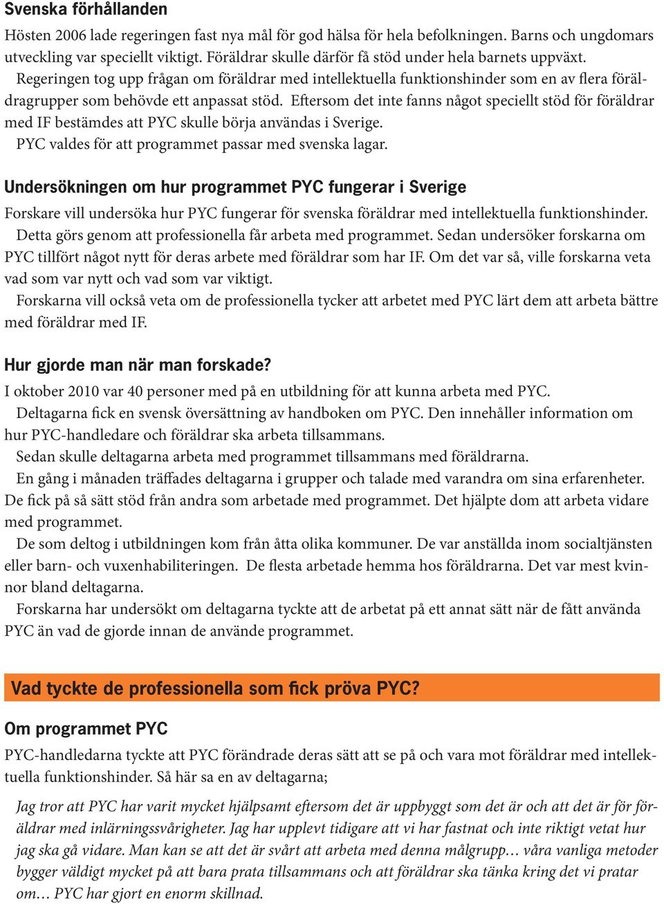 Eftersom det inte fanns något speciellt stöd för föräldrar med IF bestämdes att PYC skulle börja användas i Sverige. PYC valdes för att programmet passar med svenska lagar.